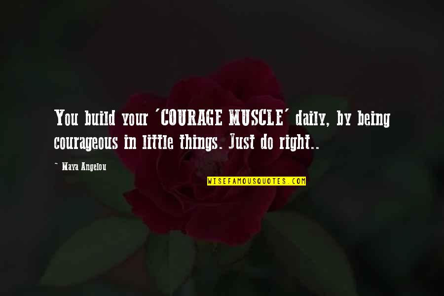 Answerer Quotes By Maya Angelou: You build your 'COURAGE MUSCLE' daily, by being