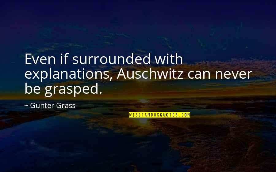 Answereth Quotes By Gunter Grass: Even if surrounded with explanations, Auschwitz can never