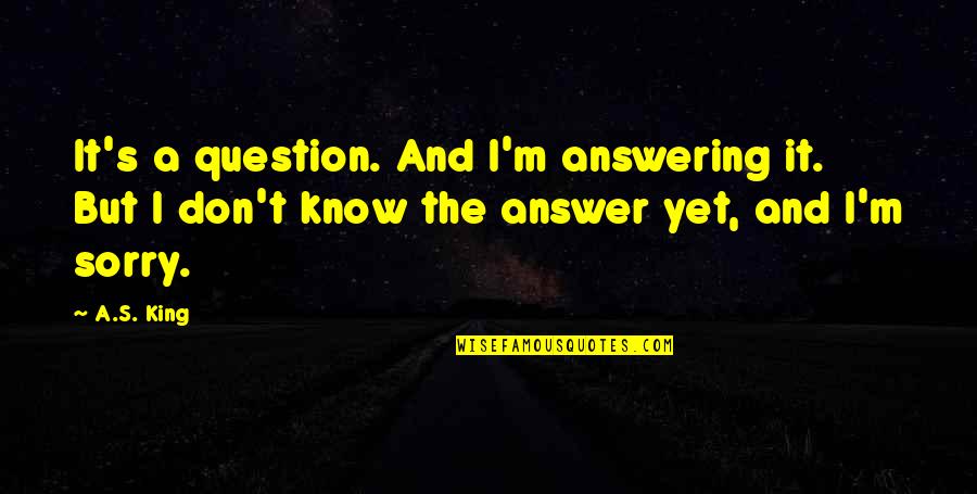 Answering A Question With A Question Quotes By A.S. King: It's a question. And I'm answering it. But