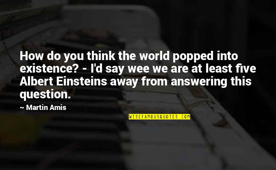 Answering A Question With A Question Quotes By Martin Amis: How do you think the world popped into