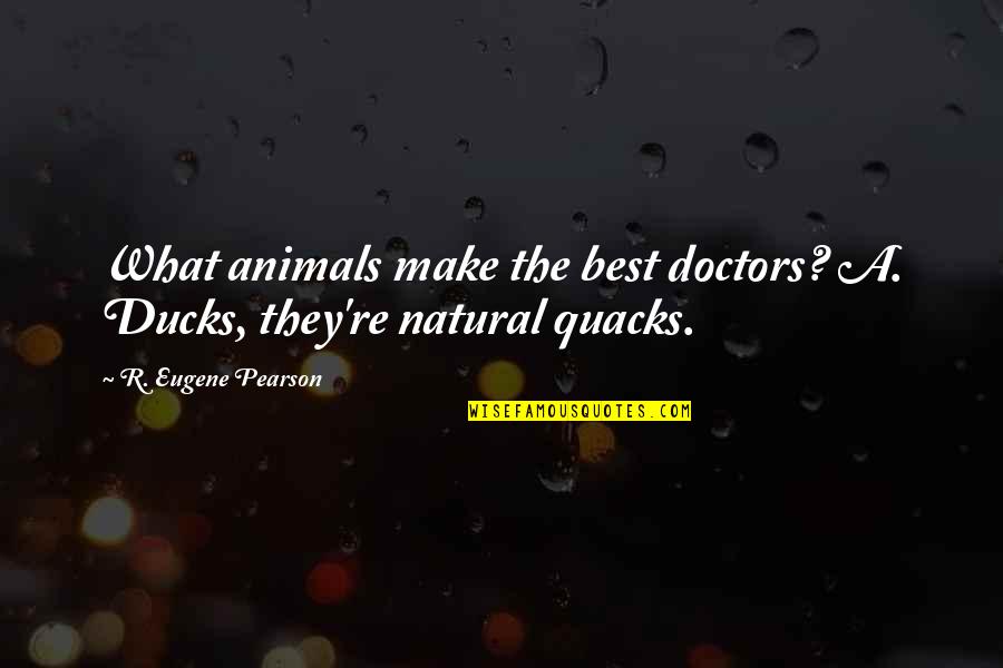 Answering A Question With A Question Quotes By R. Eugene Pearson: What animals make the best doctors? A. Ducks,