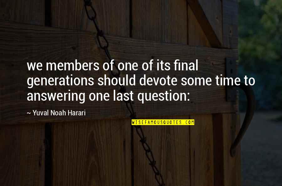 Answering A Question With A Question Quotes By Yuval Noah Harari: we members of one of its final generations