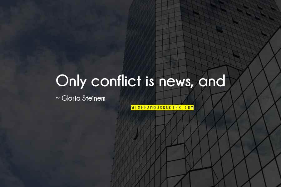 Answering God's Call Quotes By Gloria Steinem: Only conflict is news, and Answering God's Call Quotes By Gloria Steinem: Only conflict is news, and