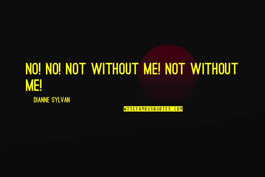 Answering Love Quotes By Dianne Sylvan: No! No! Not without me! Not without me!