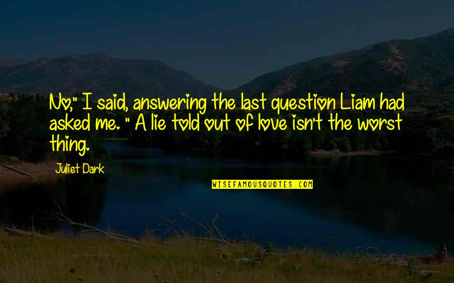 Answering Love Quotes By Juliet Dark: No," I said, answering the last question Liam