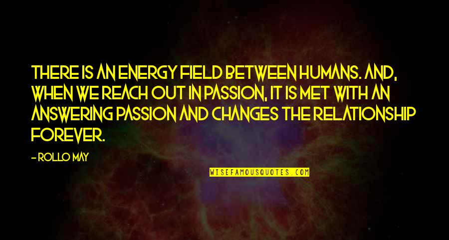 Answering Love Quotes By Rollo May: There is an energy field between humans. And,