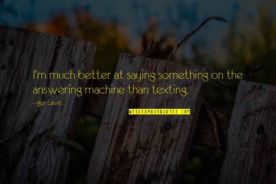 Answering Machines Quotes By Igor Levit: I'm much better at saying something on the