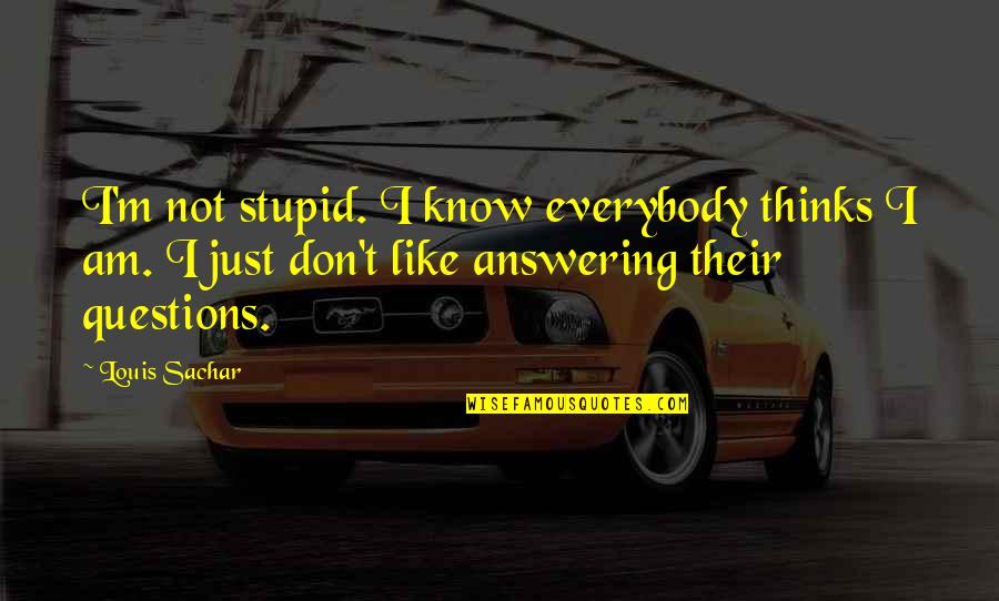 Answering Stupid Questions Quotes By Louis Sachar: I'm not stupid. I know everybody thinks I