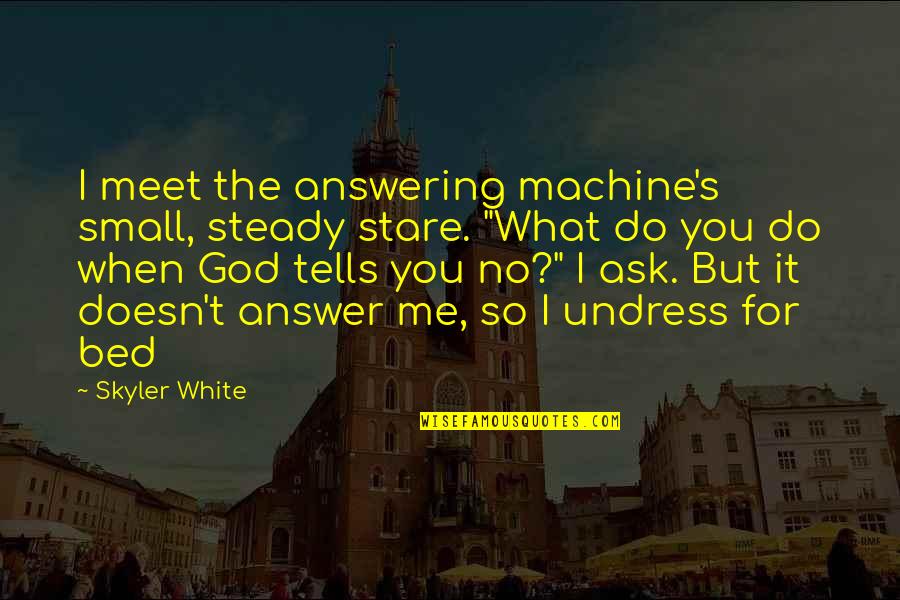 Answering To God Quotes By Skyler White: I meet the answering machine's small, steady stare. Answering To God Quotes By Skyler White: I meet the answering machine's small, steady stare.