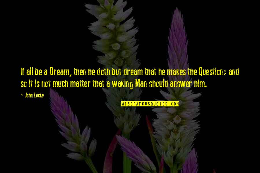 Answers And Question Quotes By John Locke: If all be a Dream, then he doth Answers And Question Quotes By John Locke: If all be a Dream, then he doth