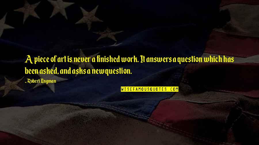 Answers And Question Quotes By Robert Engman: A piece of art is never a finished Answers And Question Quotes By Robert Engman: A piece of art is never a finished