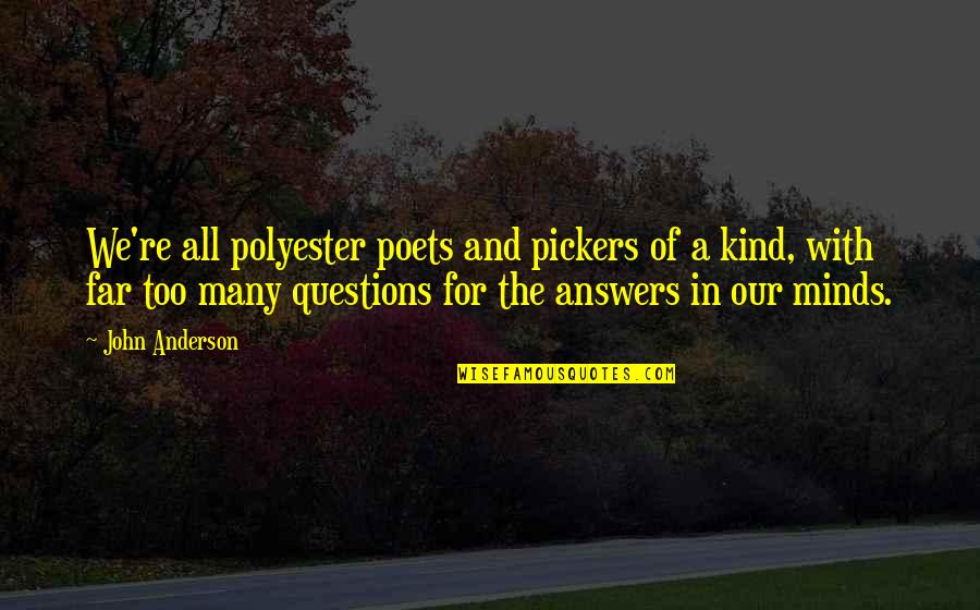Answers And Questions Quotes By John Anderson: We're all polyester poets and pickers of a Answers And Questions Quotes By John Anderson: We're all polyester poets and pickers of a