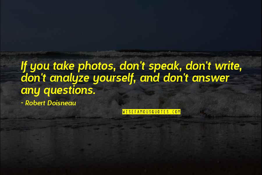 Answers And Questions Quotes By Robert Doisneau: If you take photos, don't speak, don't write, Answers And Questions Quotes By Robert Doisneau: If you take photos, don't speak, don't write,
