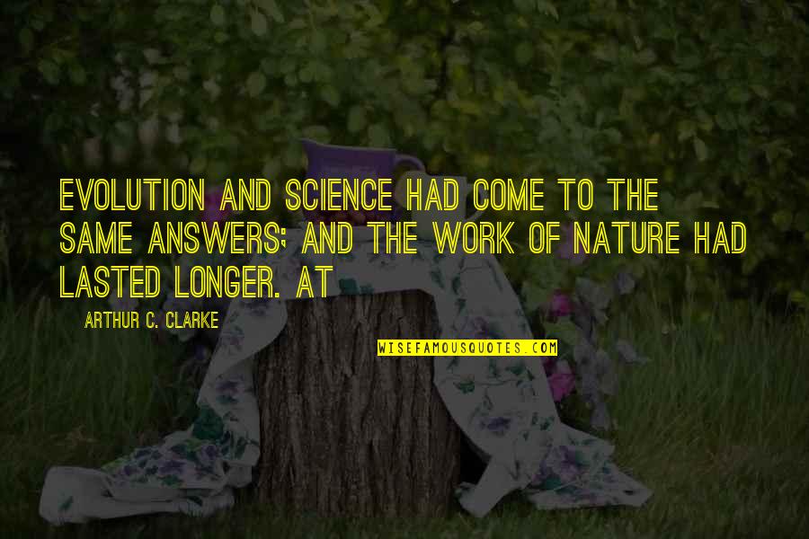 Answers And Work Quotes By Arthur C. Clarke: Evolution and science had come to the same Answers And Work Quotes By Arthur C. Clarke: Evolution and science had come to the same