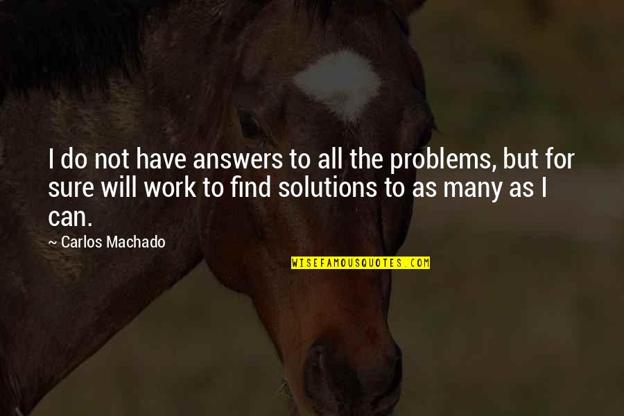 Answers And Work Quotes By Carlos Machado: I do not have answers to all the