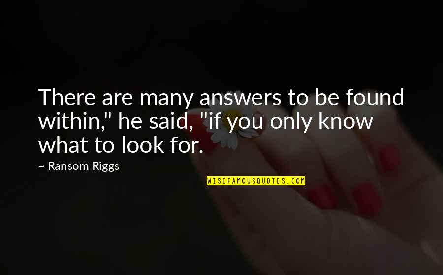 Answers Are Within You Quotes By Ransom Riggs: There are many answers to be found within," Answers Are Within You Quotes By Ransom Riggs: There are many answers to be found within,"