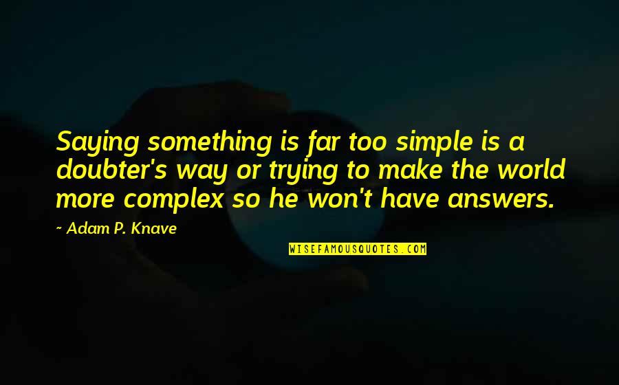 Answers To Life Quotes By Adam P. Knave: Saying something is far too simple is a