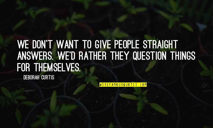 Answers To Life Quotes By Deborah Curtis: We don't want to give people straight answers.
