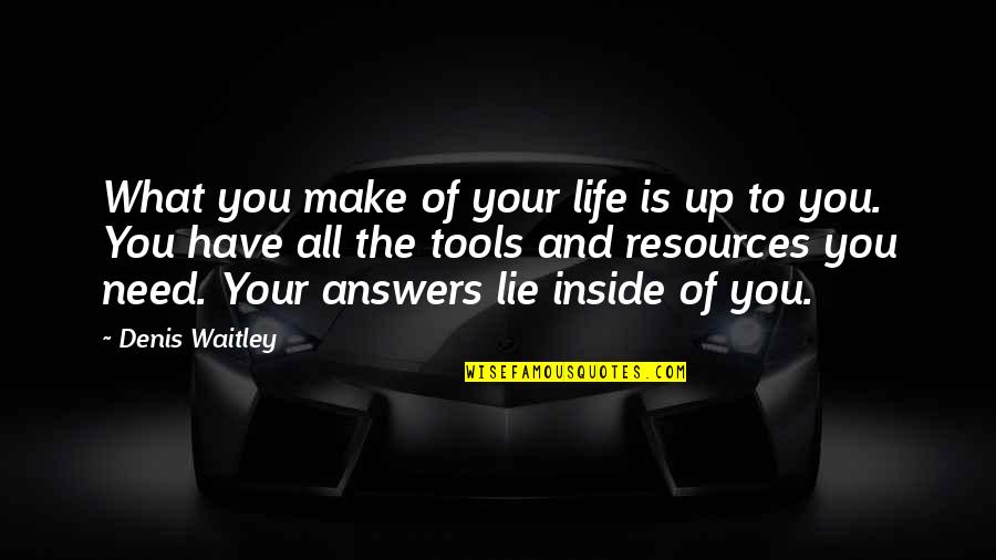 Answers To Life Quotes By Denis Waitley: What you make of your life is up