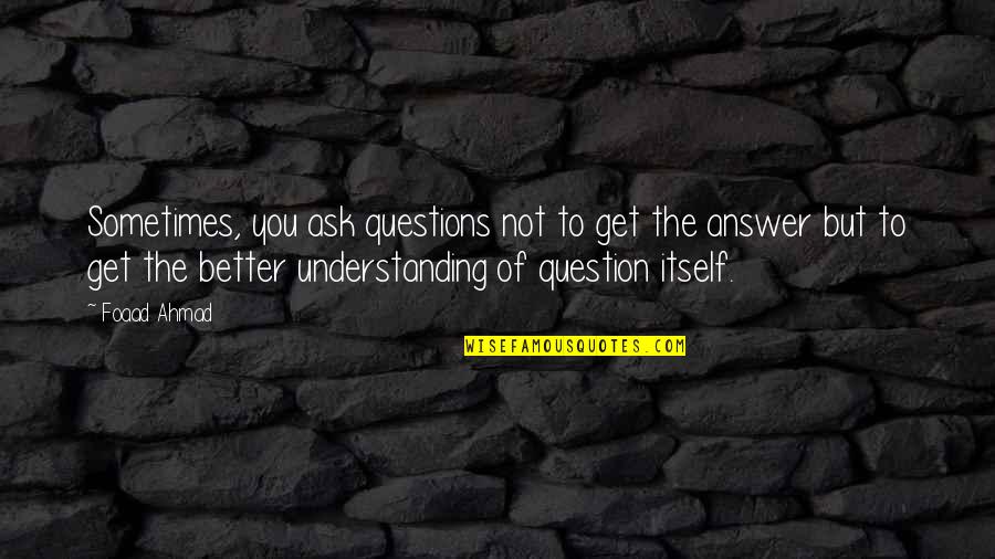 Answers To Life Quotes By Foaad Ahmad: Sometimes, you ask questions not to get the