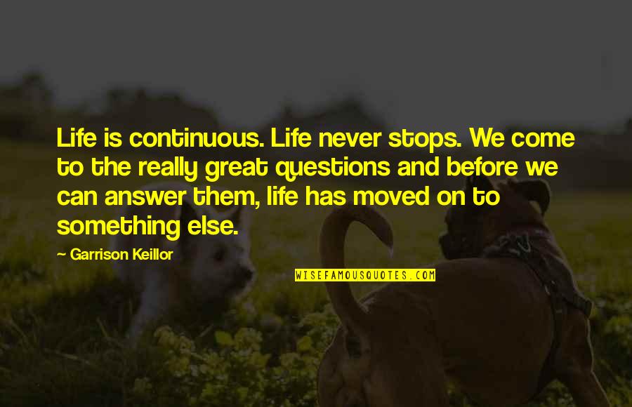 Answers To Life Quotes By Garrison Keillor: Life is continuous. Life never stops. We come