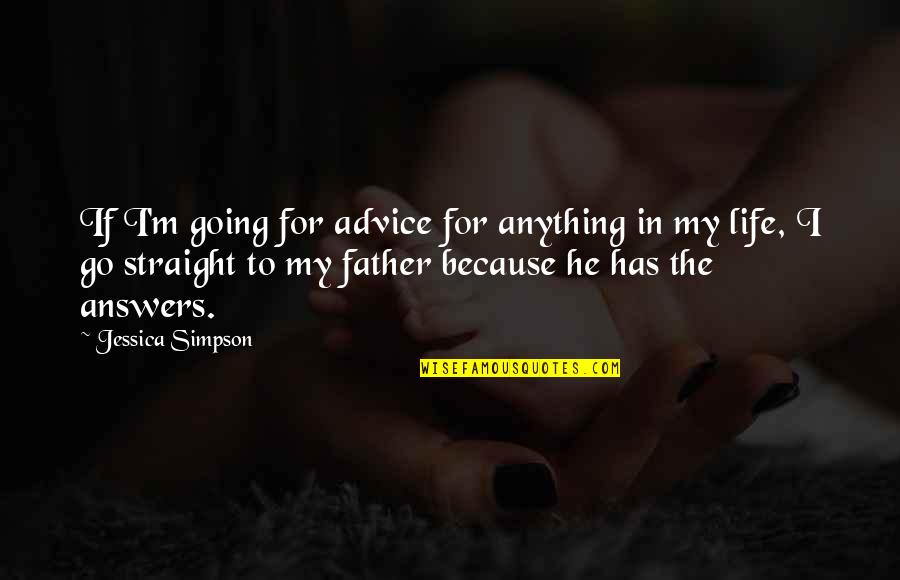 Answers To Life Quotes By Jessica Simpson: If I'm going for advice for anything in