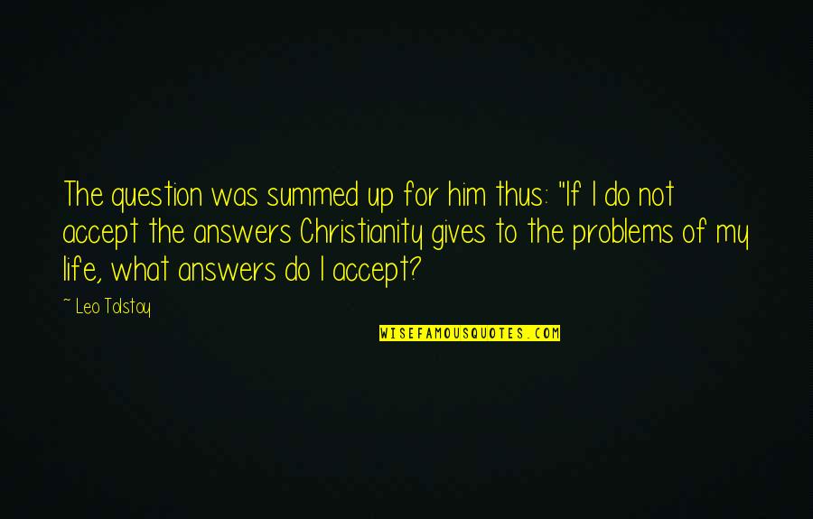 Answers To Life Quotes By Leo Tolstoy: The question was summed up for him thus: