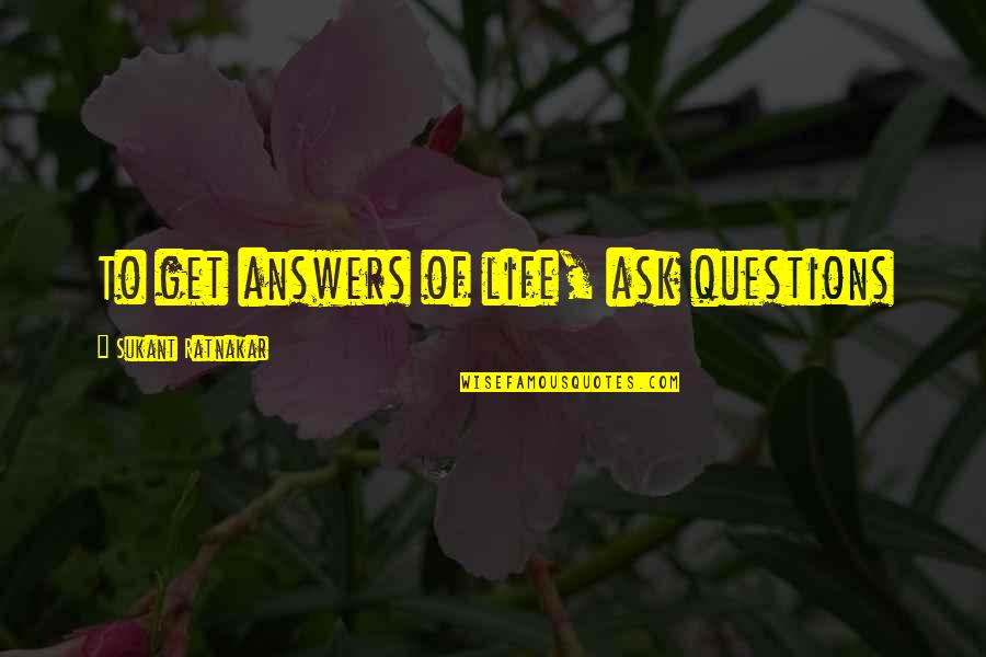 Answers To Life Quotes By Sukant Ratnakar: To get answers of life, ask questions