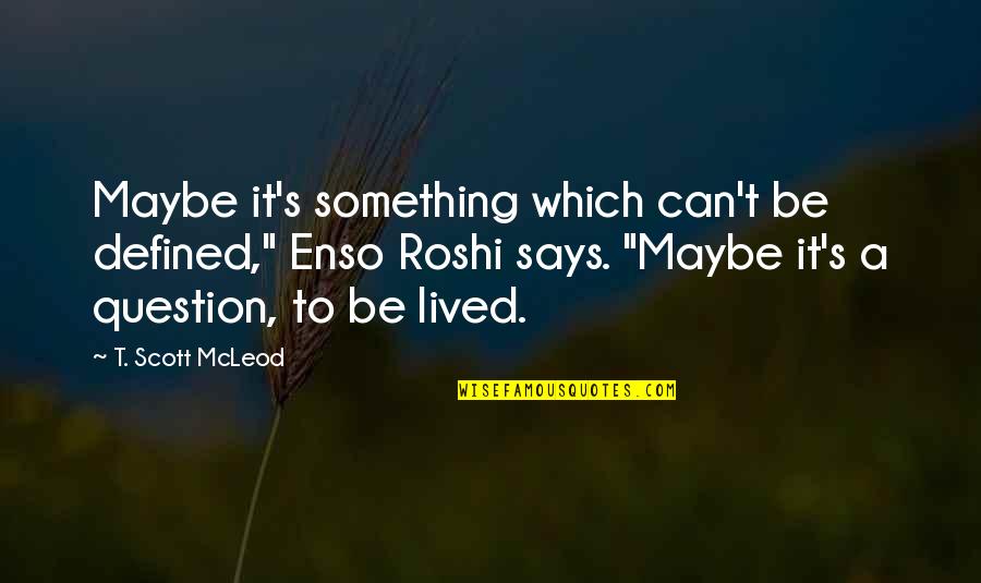 Answers To Life Quotes By T. Scott McLeod: Maybe it's something which can't be defined," Enso