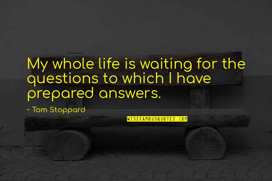 Answers To Life Quotes By Tom Stoppard: My whole life is waiting for the questions