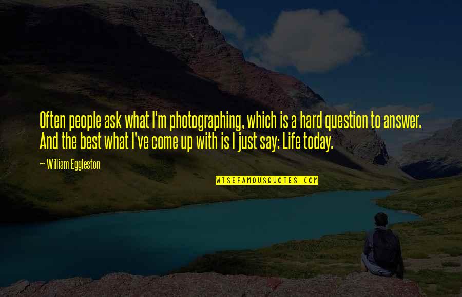 Answers To Life Quotes By William Eggleston: Often people ask what I'm photographing, which is