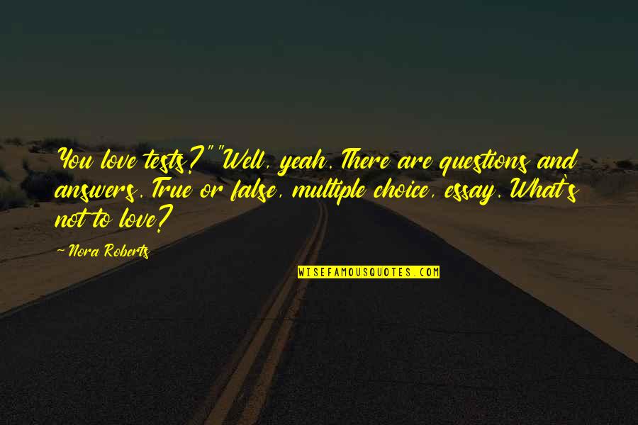 Answers To Love Quotes By Nora Roberts: You love tests?""Well, yeah. There are questions and
