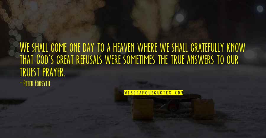 Answers To Prayer Quotes By Peter Forsyth: We shall come one day to a heaven