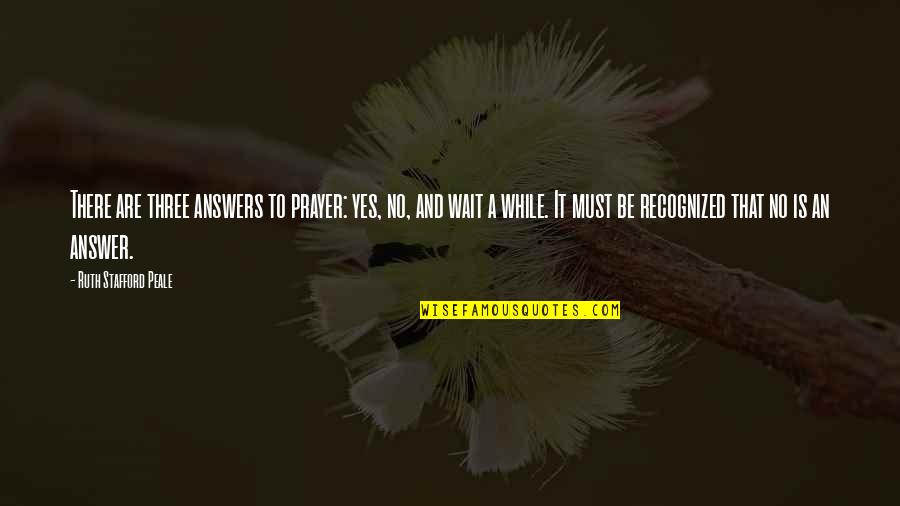 Answers To Prayer Quotes By Ruth Stafford Peale: There are three answers to prayer: yes, no,