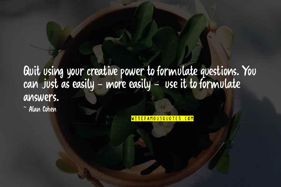 Answers To Questions Quotes By Alan Cohen: Quit using your creative power to formulate questions.