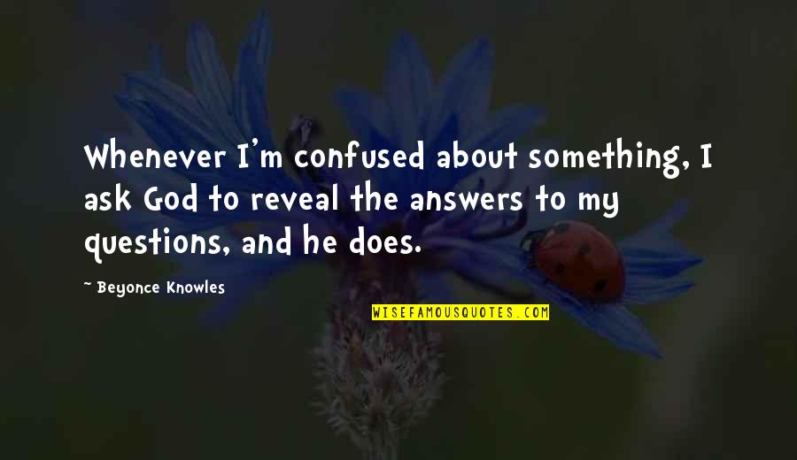 Answers To Questions Quotes By Beyonce Knowles: Whenever I'm confused about something, I ask God