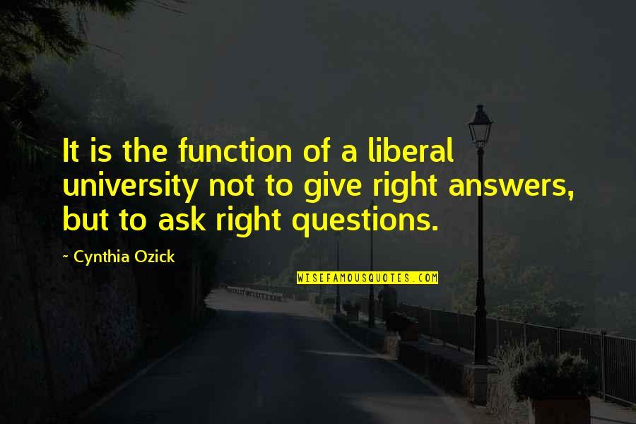 Answers To Questions Quotes By Cynthia Ozick: It is the function of a liberal university