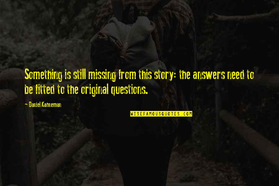Answers To Questions Quotes By Daniel Kahneman: Something is still missing from this story: the
