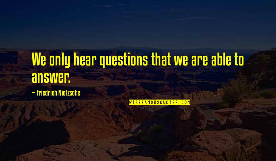 Answers To Questions Quotes By Friedrich Nietzsche: We only hear questions that we are able