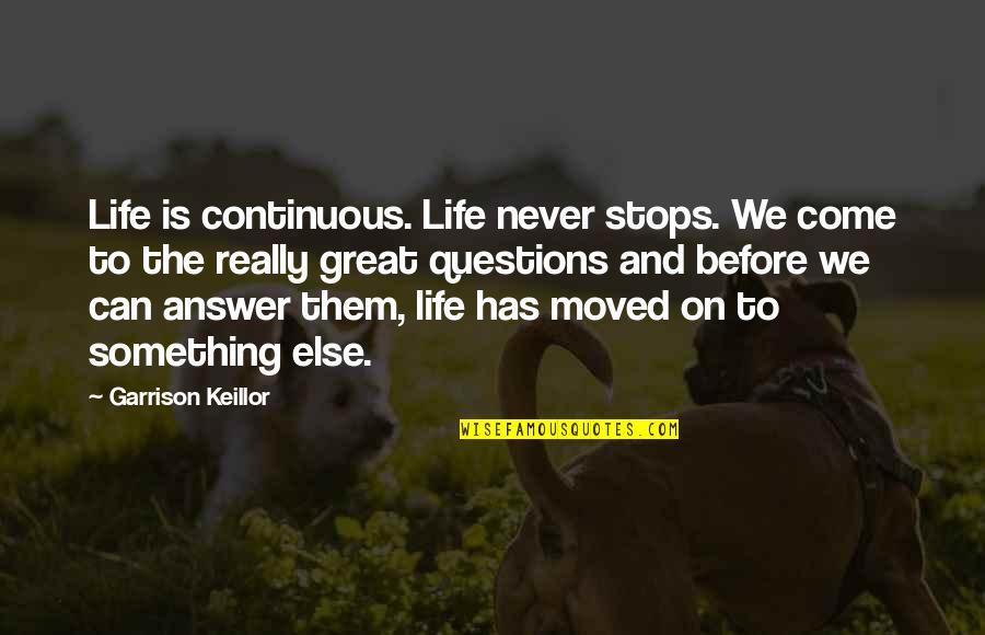 Answers To Questions Quotes By Garrison Keillor: Life is continuous. Life never stops. We come