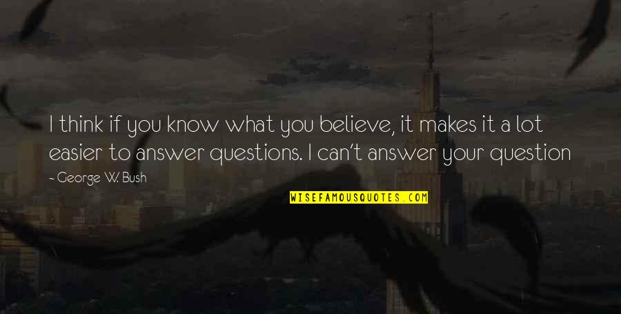 Answers To Questions Quotes By George W. Bush: I think if you know what you believe,