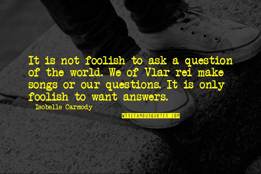 Answers To Questions Quotes By Isobelle Carmody: It is not foolish to ask a question