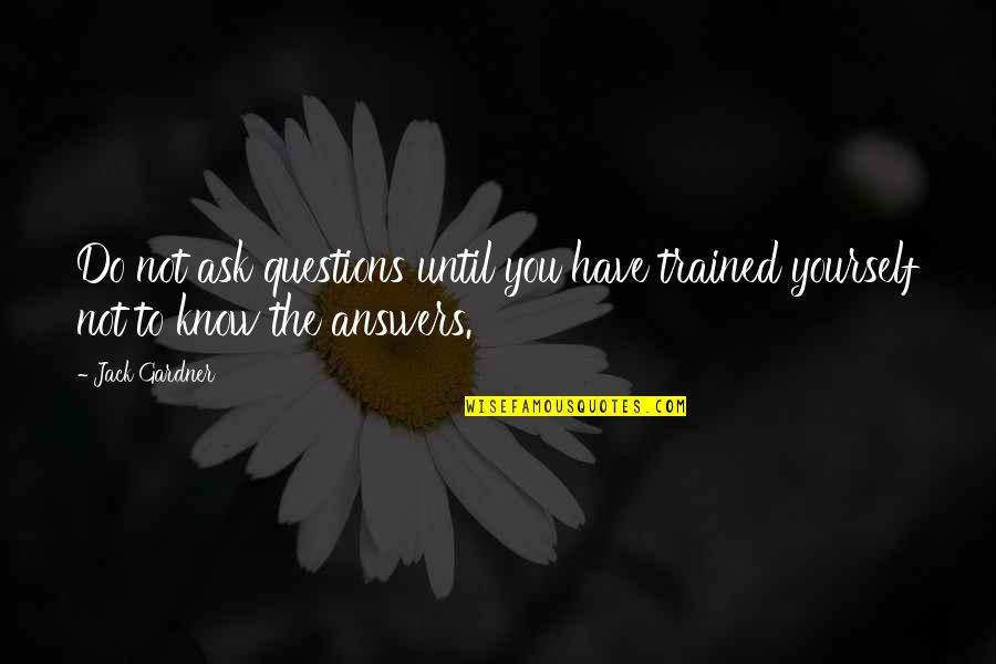 Answers To Questions Quotes By Jack Gardner: Do not ask questions until you have trained