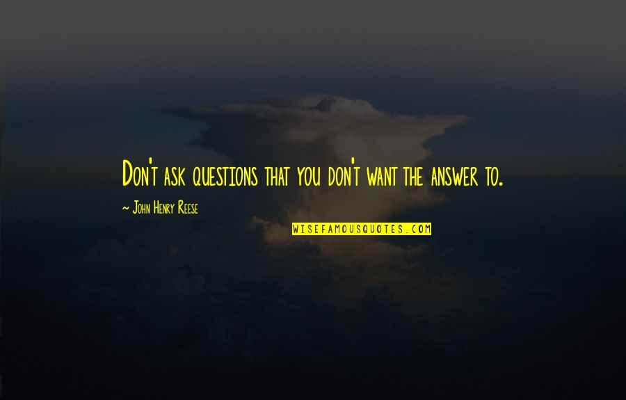 Answers To Questions Quotes By John Henry Reese: Don't ask questions that you don't want the