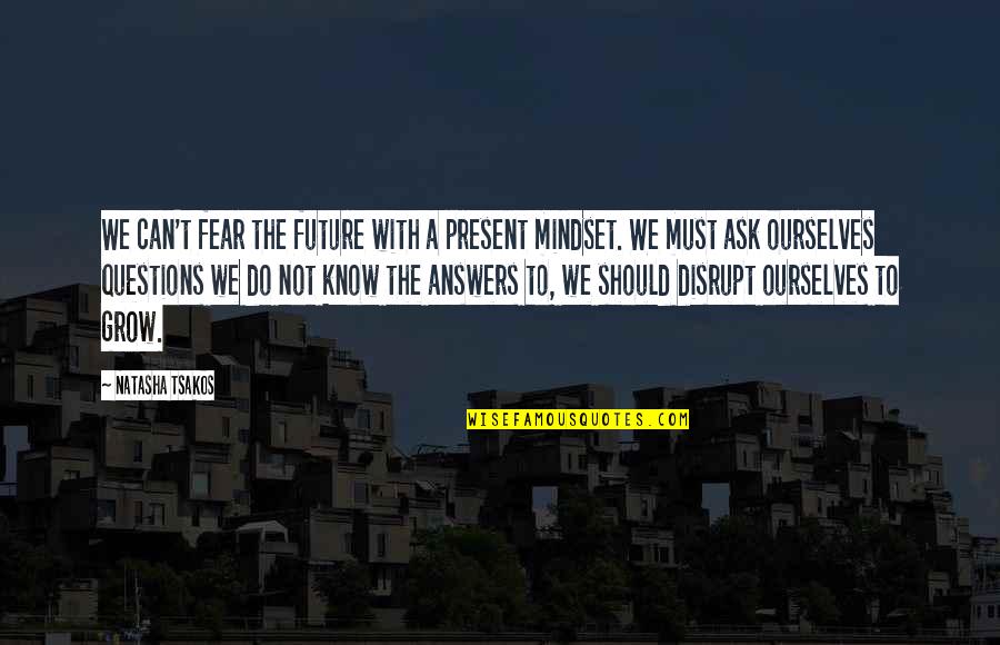 Answers To Questions Quotes By Natasha Tsakos: We can't fear the future with a present