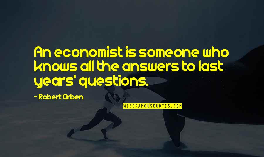 Answers To Questions Quotes By Robert Orben: An economist is someone who knows all the