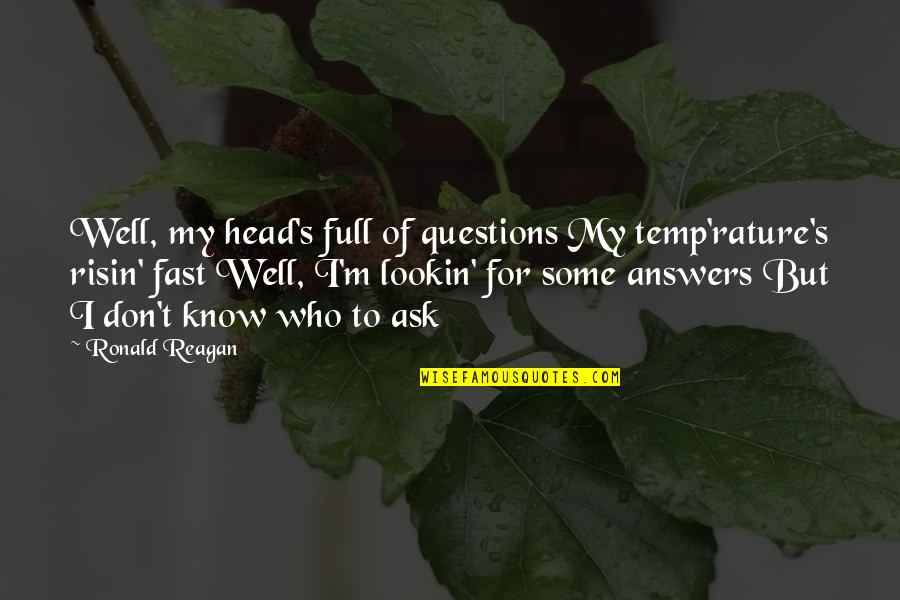 Answers To Questions Quotes By Ronald Reagan: Well, my head's full of questions My temp'rature's