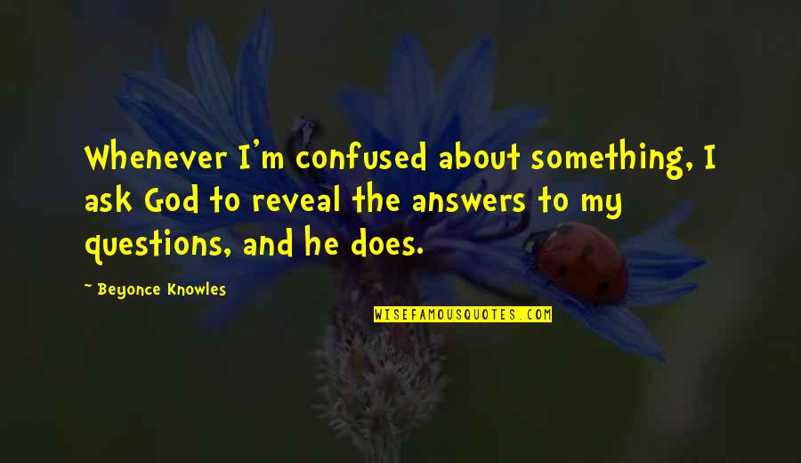 Answers Within Quotes By Beyonce Knowles: Whenever I'm confused about something, I ask God