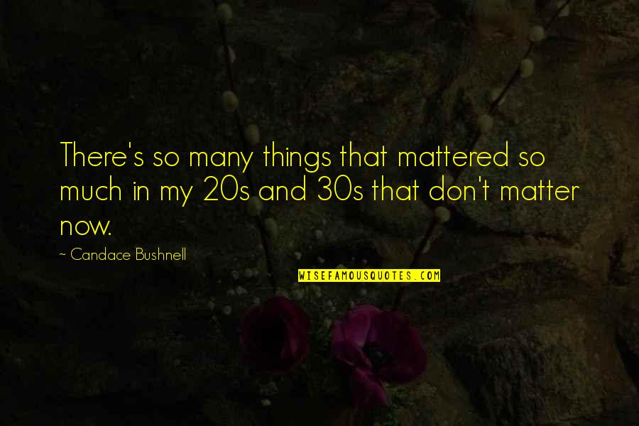 Ant Life Quotes By Candace Bushnell: There's so many things that mattered so much