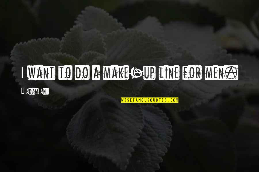 Ant Men Quotes By Adam Ant: I want to do a make-up line for Ant Men Quotes By Adam Ant: I want to do a make-up line for